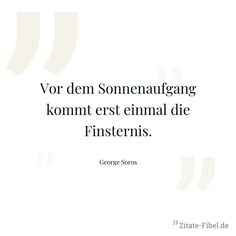 Vor dem Sonnenaufgang kommt erst einmal die Finsternis. - George Soros