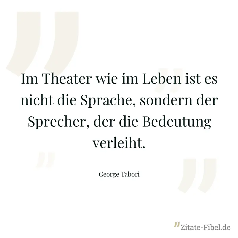 Im Theater wie im Leben ist es nicht die Sprache, sondern der Sprecher, der die Bedeutung verleiht. - George Tabori