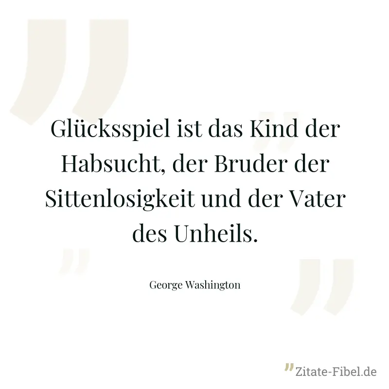 Glücksspiel ist das Kind der Habsucht, der Bruder der Sittenlosigkeit und der Vater des Unheils. - George Washington