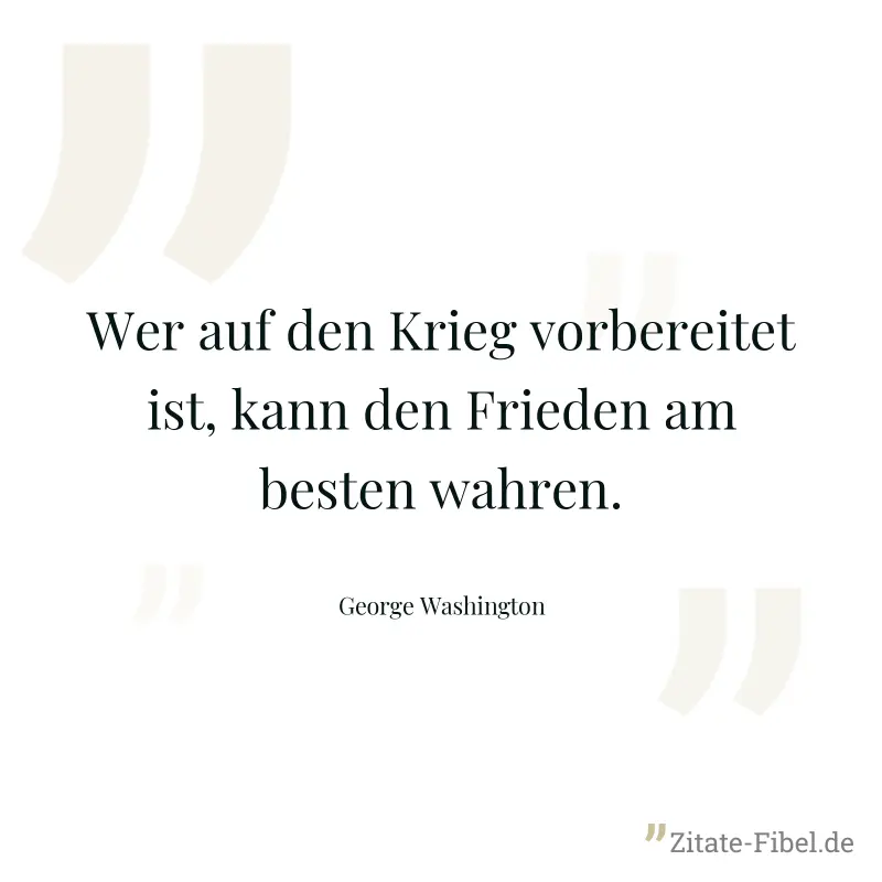 Wer auf den Krieg vorbereitet ist, kann den Frieden am besten wahren. - George Washington