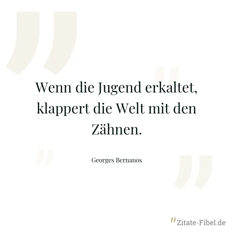 Wenn die Jugend erkaltet, klappert die Welt mit den Zähnen. - Georges Bernanos