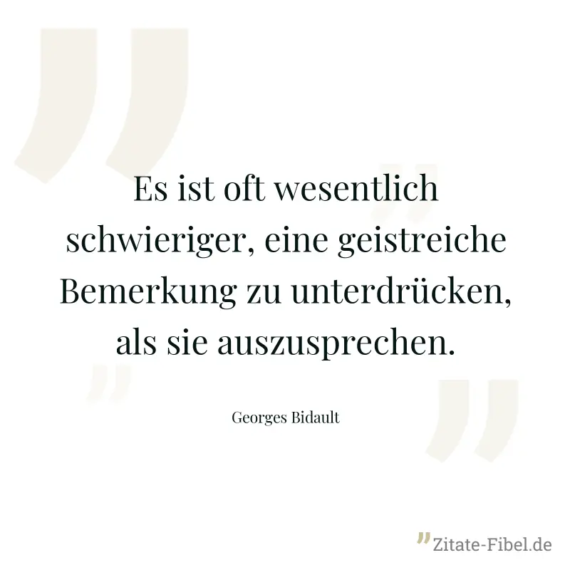 Es ist oft wesentlich schwieriger, eine geistreiche Bemerkung zu unterdrücken, als sie auszusprechen. - Georges Bidault
