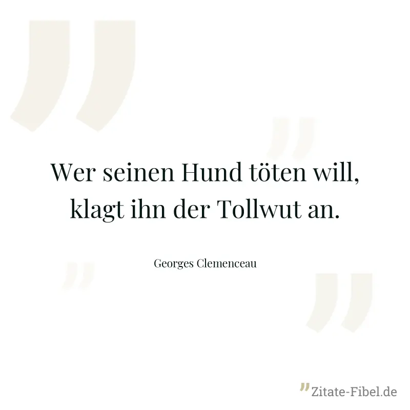 Wer seinen Hund töten will, klagt ihn der Tollwut an. - Georges Clemenceau