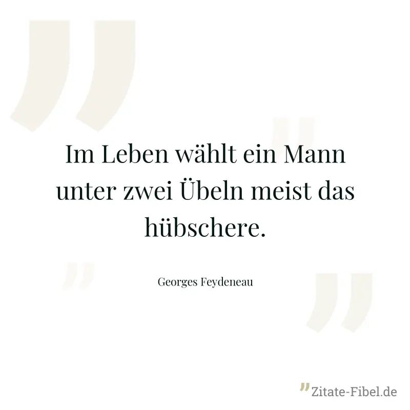 Im Leben wählt ein Mann unter zwei Übeln meist das hübschere. - Georges Feydeneau