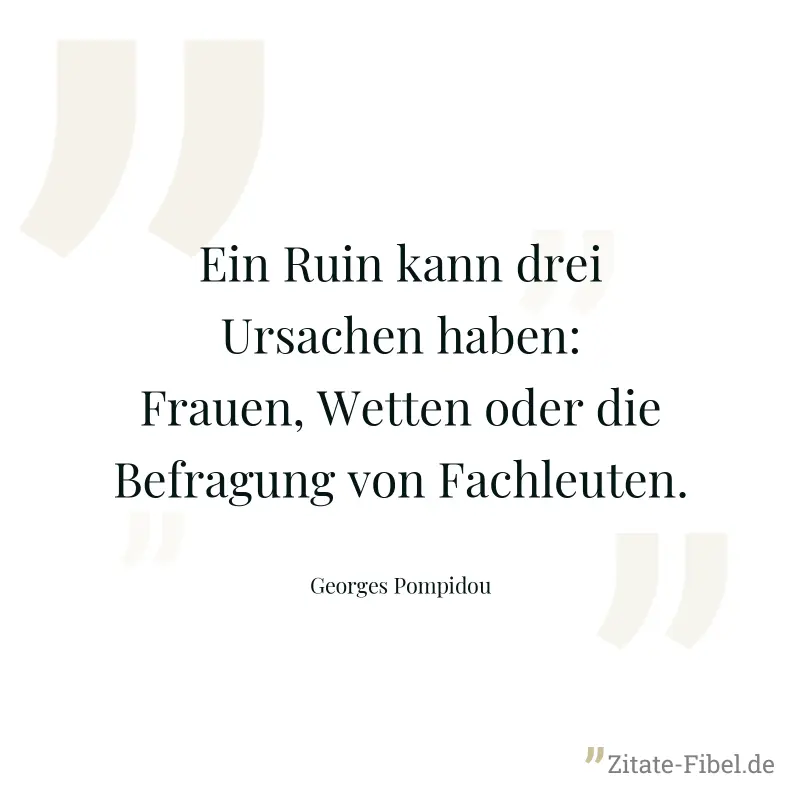 Ein Ruin kann drei Ursachen haben: Frauen, Wetten oder die Befragung von Fachleuten. - Georges Pompidou