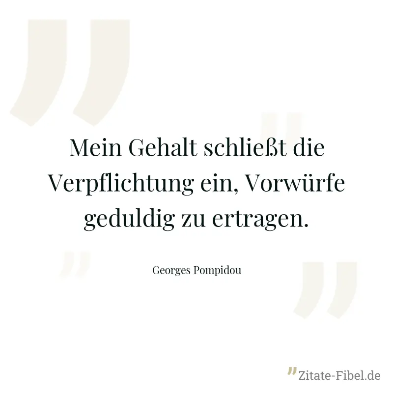 Mein Gehalt schließt die Verpflichtung ein, Vorwürfe geduldig zu ertragen. - Georges Pompidou
