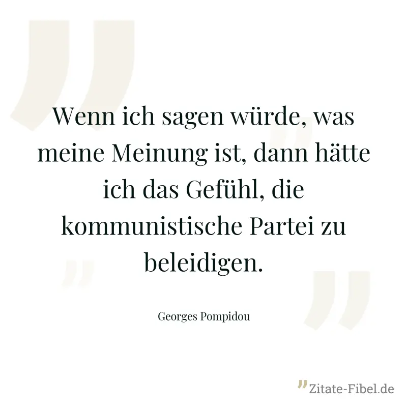 Wenn ich sagen würde, was meine Meinung ist, dann hätte ich das Gefühl, die kommunistische Partei zu beleidigen. - Georges Pompidou