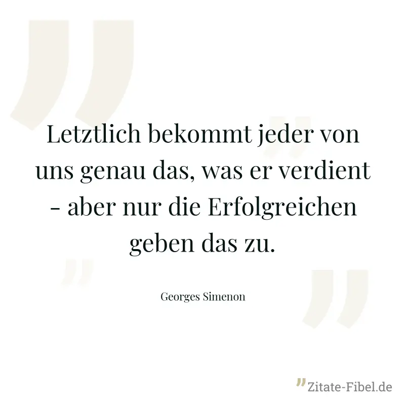 Letztlich bekommt jeder von uns genau das, was er verdient - aber nur die Erfolgreichen geben das zu. - Georges Simenon