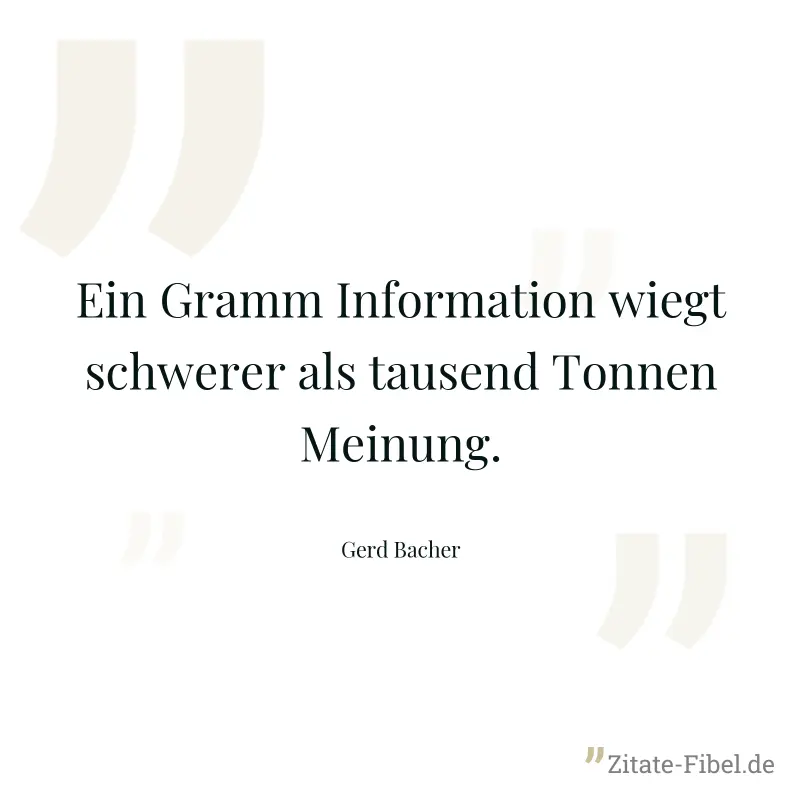 Ein Gramm Information wiegt schwerer als tausend Tonnen Meinung. - Gerd Bacher