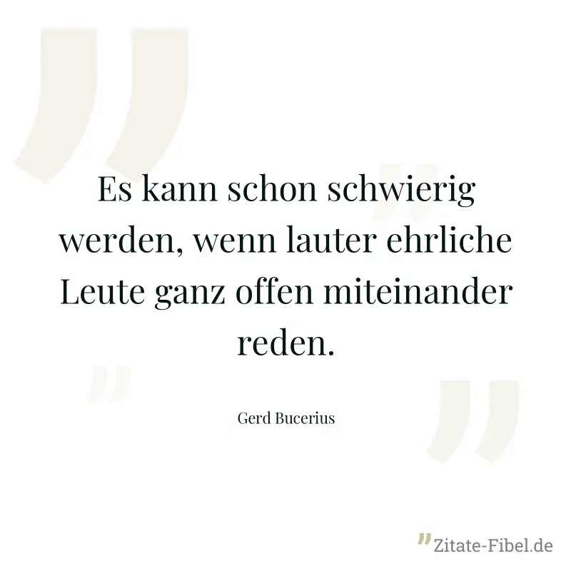 Es kann schon schwierig werden, wenn lauter ehrliche Leute ganz offen miteinander reden. - Gerd Bucerius