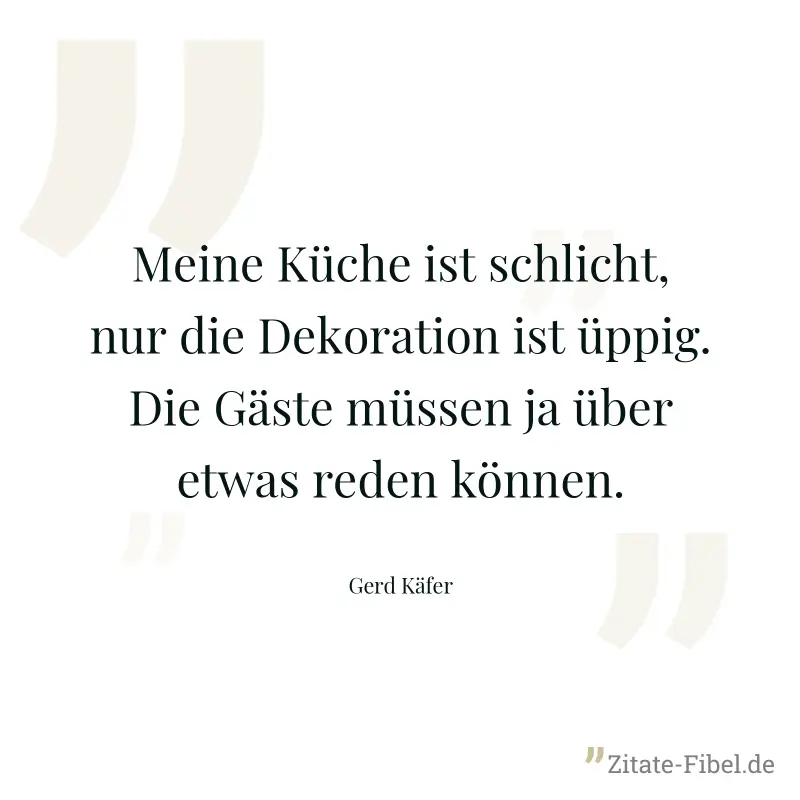 Meine Küche ist schlicht, nur die Dekoration ist üppig. Die Gäste müssen ja über etwas reden können. - Gerd Käfer
