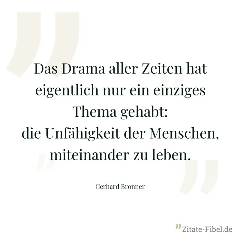 Das Drama aller Zeiten hat eigentlich nur ein einziges Thema gehabt: die Unfähigkeit der Menschen, miteinander zu leben. - Gerhard Bronner