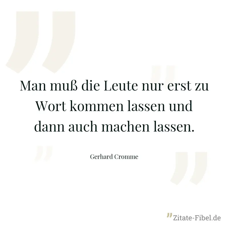 Man muß die Leute nur erst zu Wort kommen lassen und dann auch machen lassen. - Gerhard Cromme