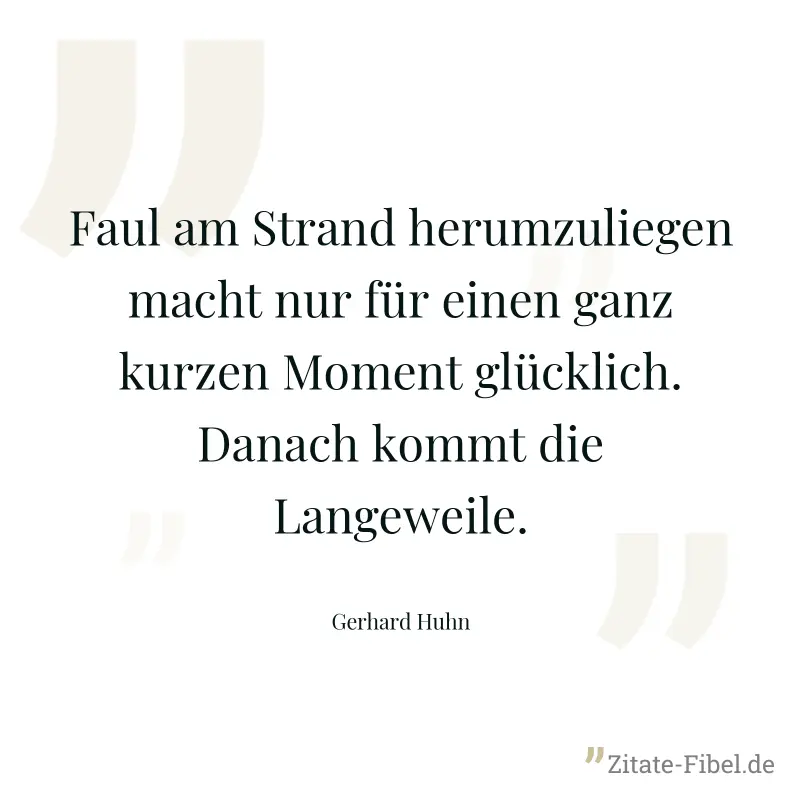 Faul am Strand herumzuliegen macht nur für einen ganz kurzen Moment glücklich. Danach kommt die Langeweile. - Gerhard Huhn