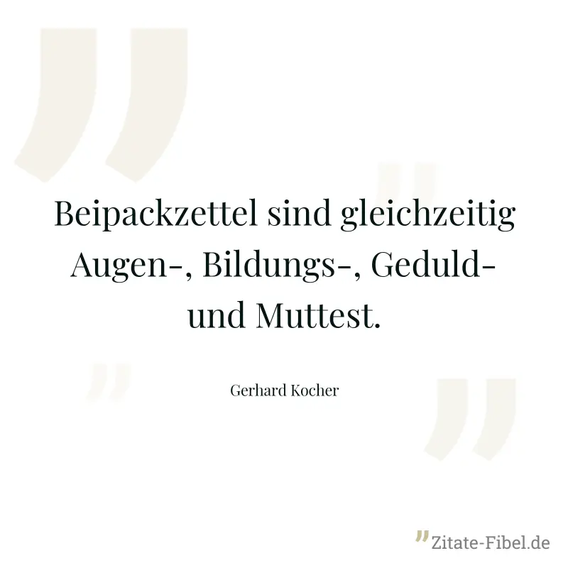 Beipackzettel sind gleichzeitig Augen-, Bildungs-, Geduld- und Muttest. - Gerhard Kocher