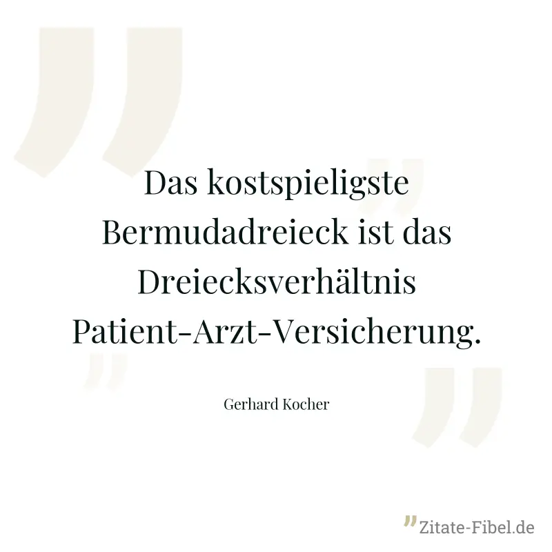 Das kostspieligste Bermudadreieck ist das Dreiecksverhältnis Patient-Arzt-Versicherung. - Gerhard Kocher