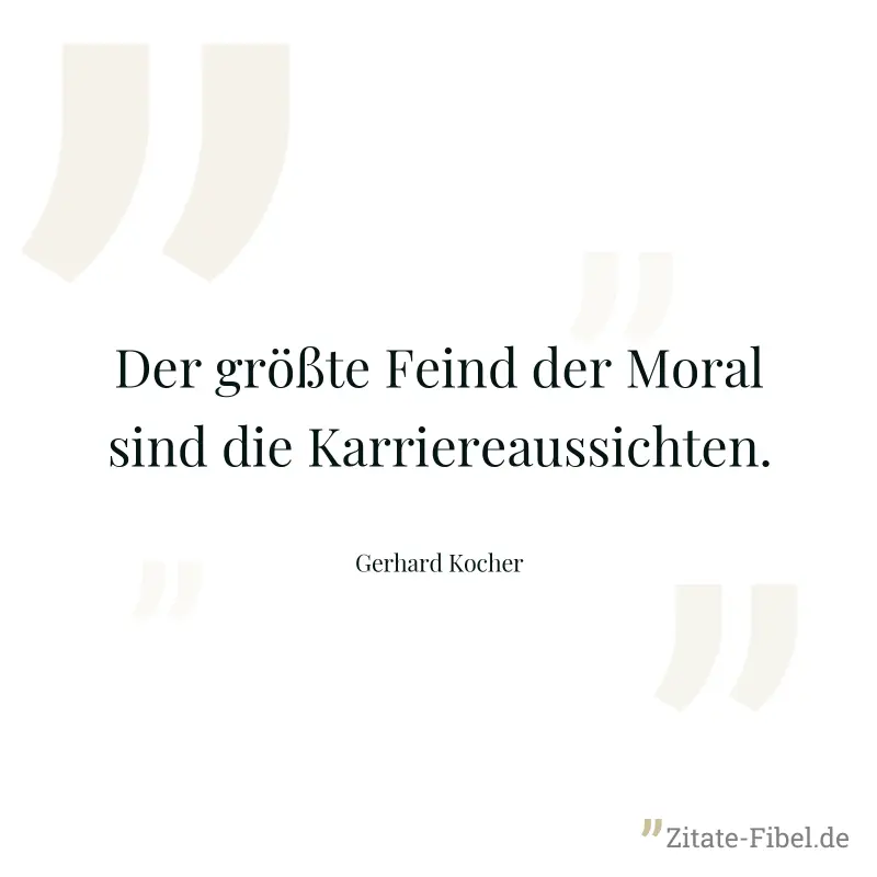 Der größte Feind der Moral sind die Karriereaussichten. - Gerhard Kocher