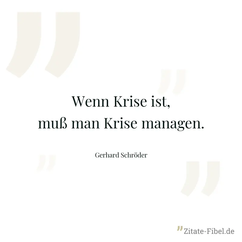 Wenn Krise ist, muß man Krise managen. - Gerhard Schröder