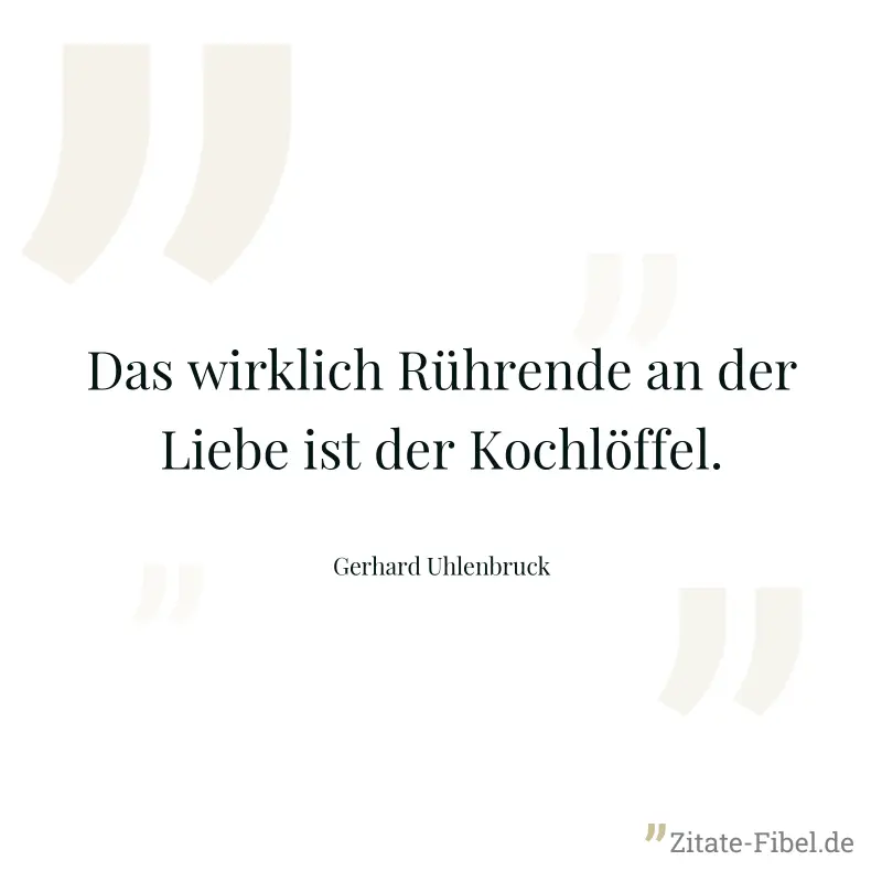Das wirklich Rührende an der Liebe ist der Kochlöffel. - Gerhard Uhlenbruck
