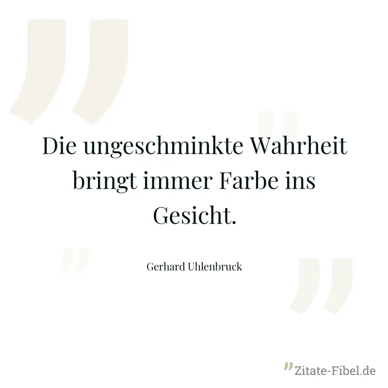 Die ungeschminkte Wahrheit bringt immer Farbe ins Gesicht. - Gerhard Uhlenbruck