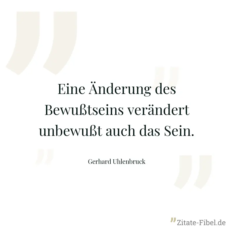 Eine Änderung des Bewußtseins verändert unbewußt auch das Sein. - Gerhard Uhlenbruck