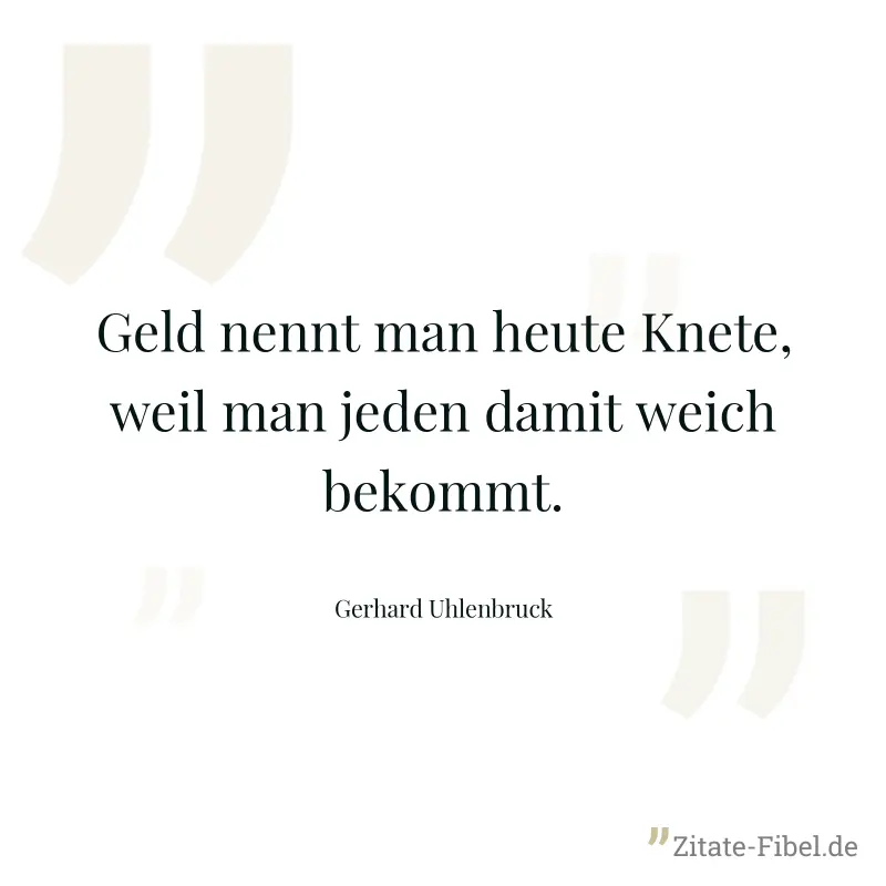 Geld nennt man heute Knete, weil man jeden damit weich bekommt. - Gerhard Uhlenbruck