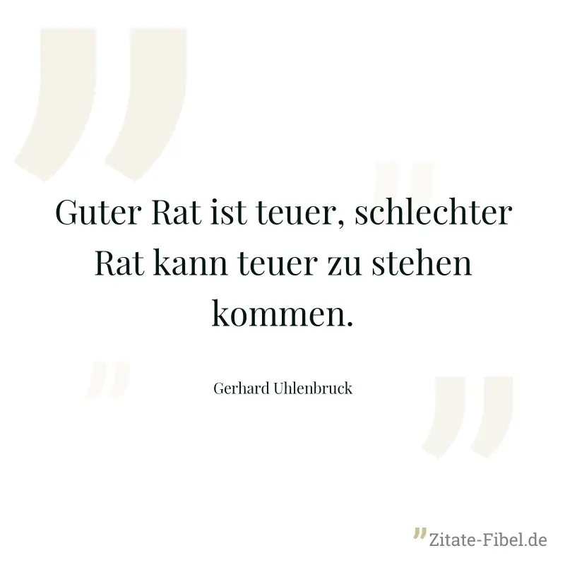 Guter Rat ist teuer, schlechter Rat kann teuer zu stehen kommen. - Gerhard Uhlenbruck