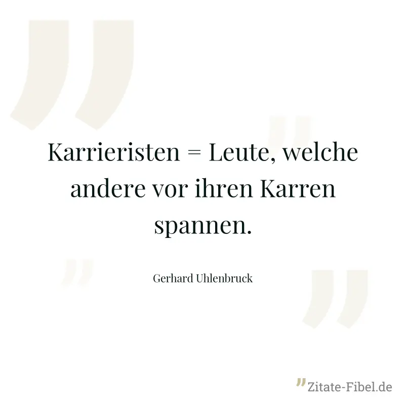Karrieristen = Leute, welche andere vor ihren Karren spannen. - Gerhard Uhlenbruck