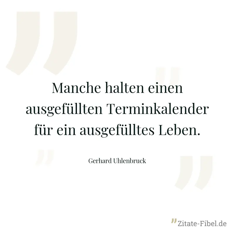 Manche halten einen ausgefüllten Terminkalender für ein ausgefülltes Leben. - Gerhard Uhlenbruck