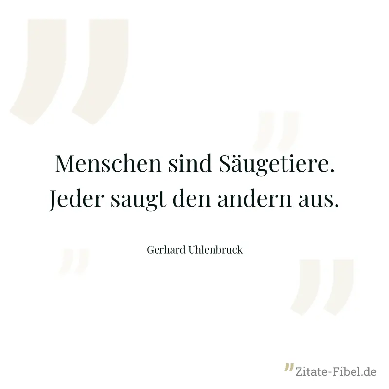 Menschen sind Säugetiere. Jeder saugt den andern aus. - Gerhard Uhlenbruck