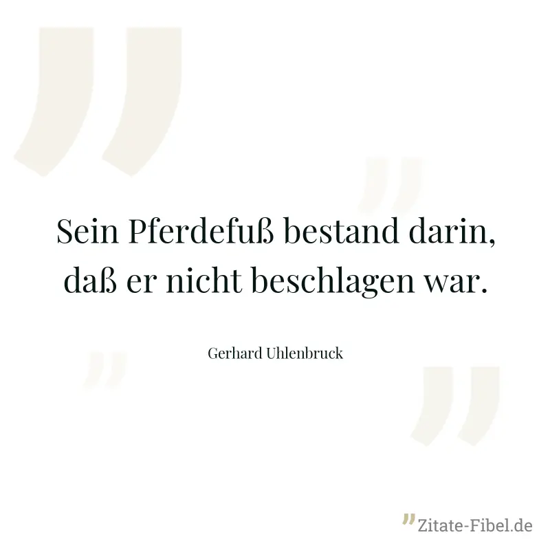 Sein Pferdefuß bestand darin, daß er nicht beschlagen war. - Gerhard Uhlenbruck