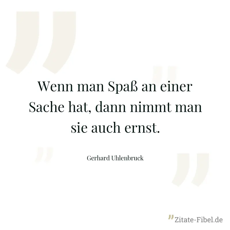 Wenn man Spaß an einer Sache hat, dann nimmt man sie auch ernst. - Gerhard Uhlenbruck
