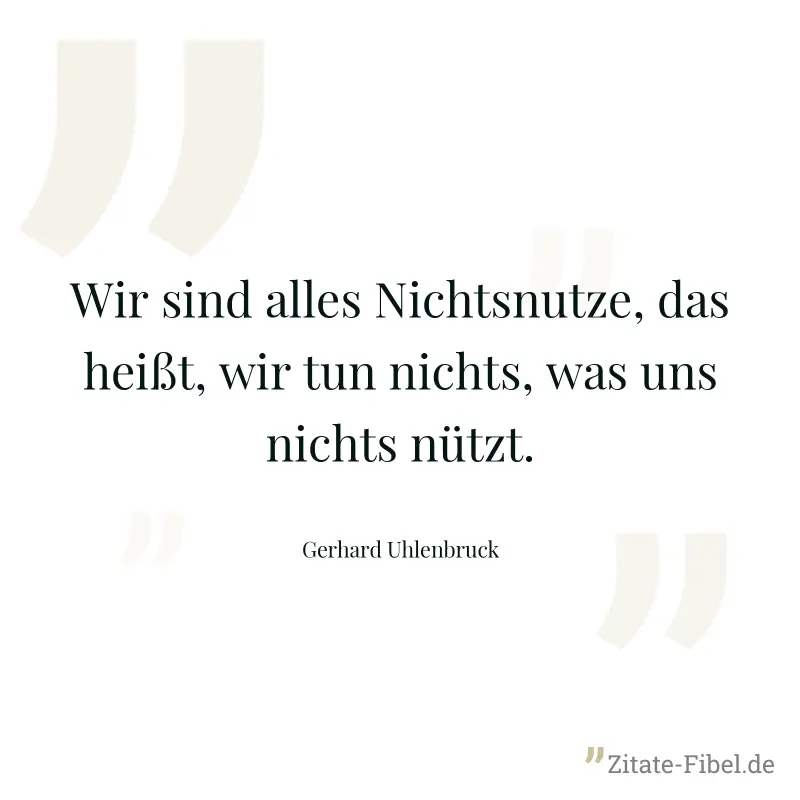 Wir sind alles Nichtsnutze, das heißt, wir tun nichts, was uns nichts nützt. - Gerhard Uhlenbruck