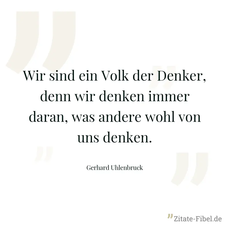 Wir sind ein Volk der Denker, denn wir denken immer daran, was andere wohl von uns denken. - Gerhard Uhlenbruck