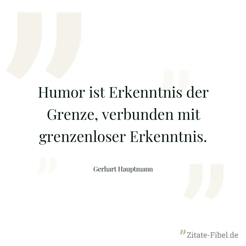 Humor ist Erkenntnis der Grenze, verbunden mit grenzenloser Erkenntnis. - Gerhart Hauptmann