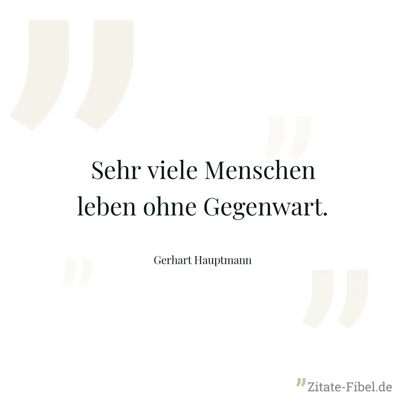Sehr viele Menschen leben ohne Gegenwart. - Gerhart Hauptmann