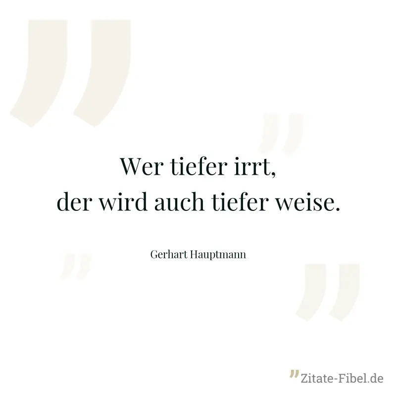 Wer tiefer irrt, der wird auch tiefer weise. - Gerhart Hauptmann