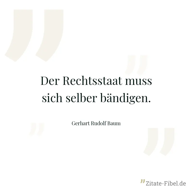 Der Rechtsstaat muss sich selber bändigen. - Gerhart Rudolf Baum