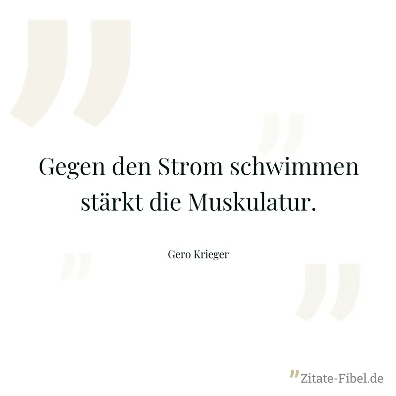 Gegen den Strom schwimmen stärkt die Muskulatur. - Gero Krieger