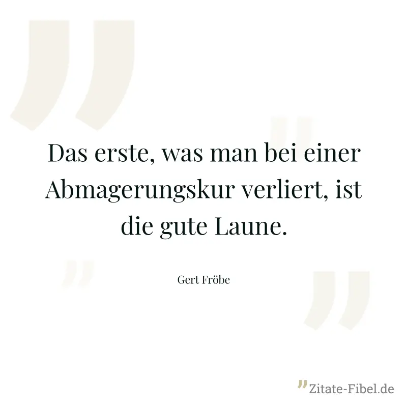 Das erste, was man bei einer Abmagerungskur verliert, ist die gute Laune. - Gert Fröbe