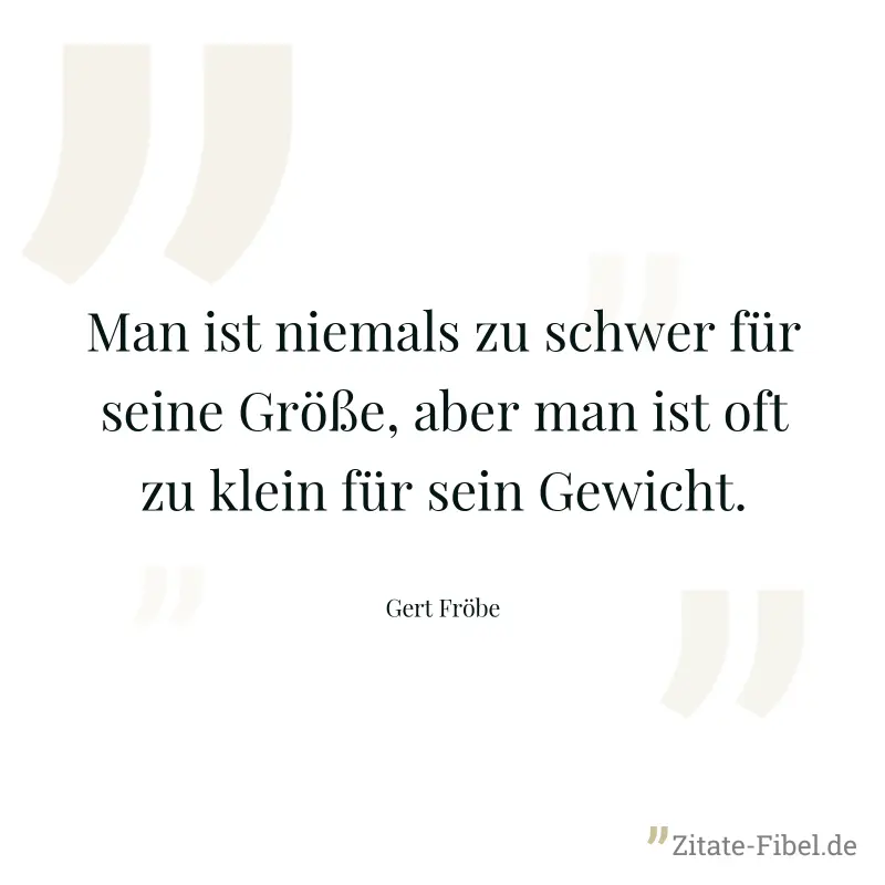Man ist niemals zu schwer für seine Größe, aber man ist oft zu klein für sein Gewicht. - Gert Fröbe