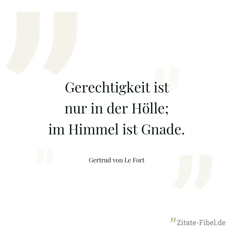 Gerechtigkeit ist nur in der Hölle; im Himmel ist Gnade. - Gertrud von Le Fort