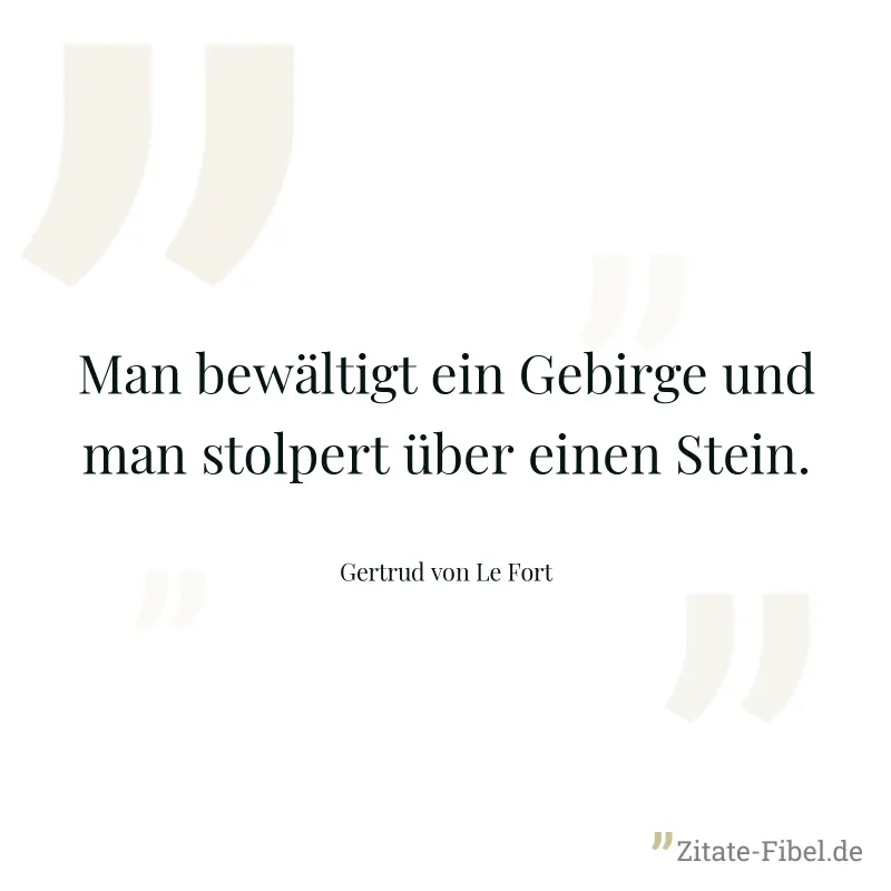 Man bewältigt ein Gebirge und man stolpert über einen Stein. - Gertrud von Le Fort
