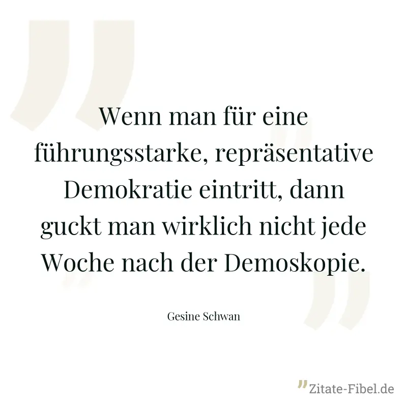 Wenn man für eine führungsstarke, repräsentative Demokratie eintritt, dann guckt man wirklich nicht jede Woche nach der Demoskopie. - Gesine Schwan