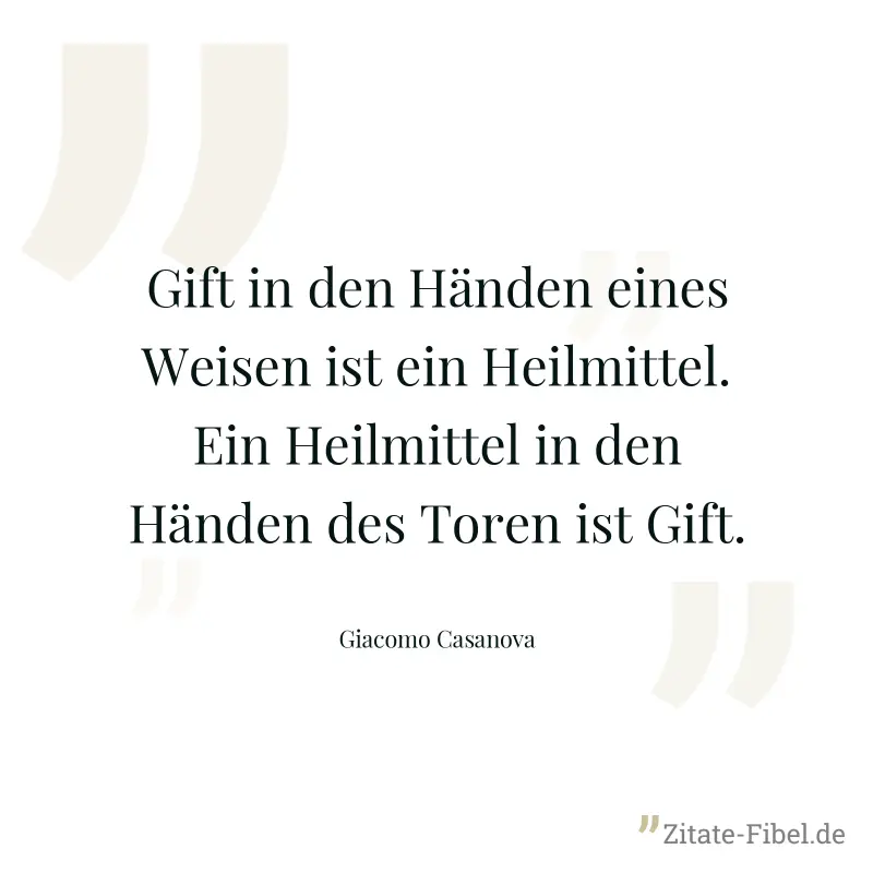 Gift in den Händen eines Weisen ist ein Heilmittel. Ein Heilmittel in den Händen des Toren ist Gift. - Giacomo Casanova