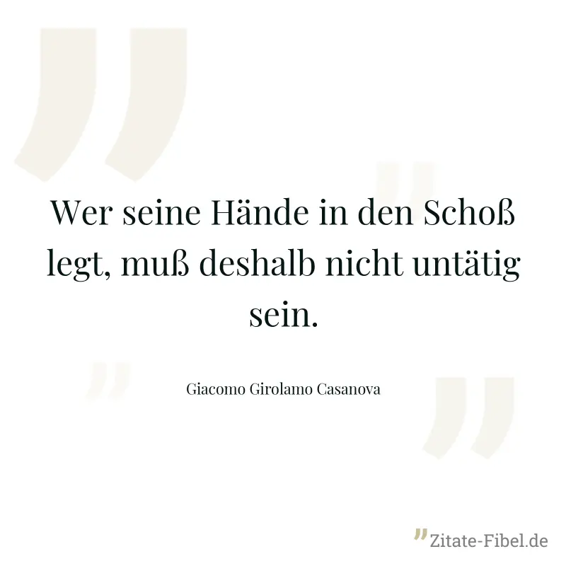 Wer seine Hände in den Schoß legt, muß deshalb nicht untätig sein. - Giacomo Girolamo Casanova