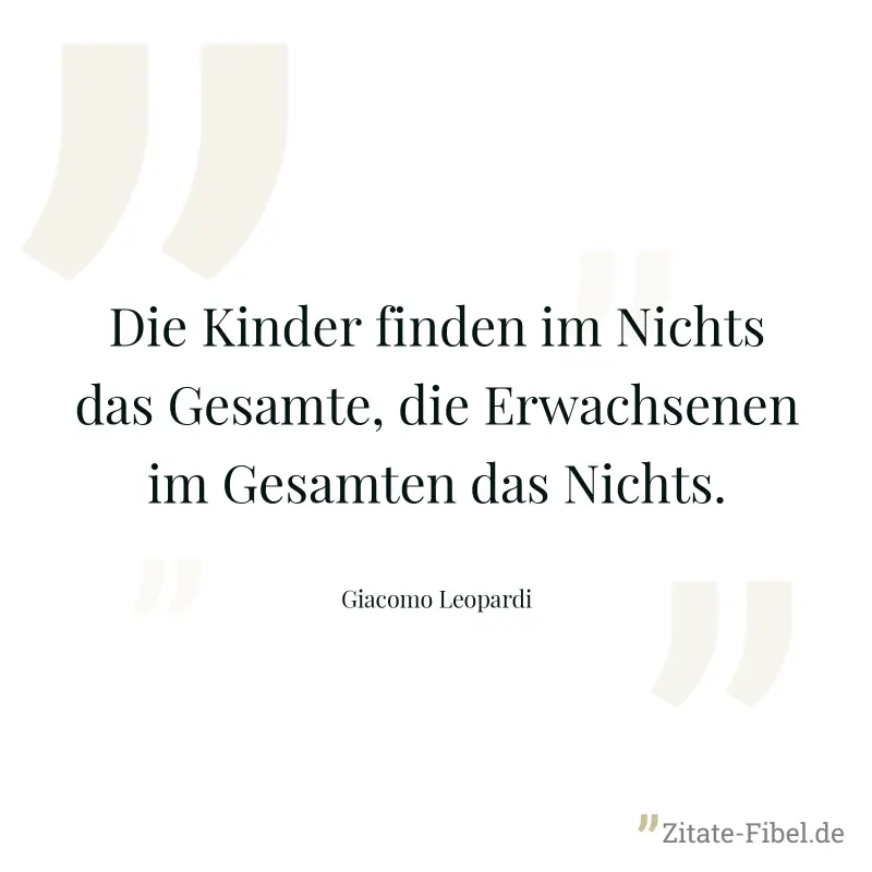Die Kinder finden im Nichts das Gesamte, die Erwachsenen im Gesamten das Nichts. - Giacomo Leopardi