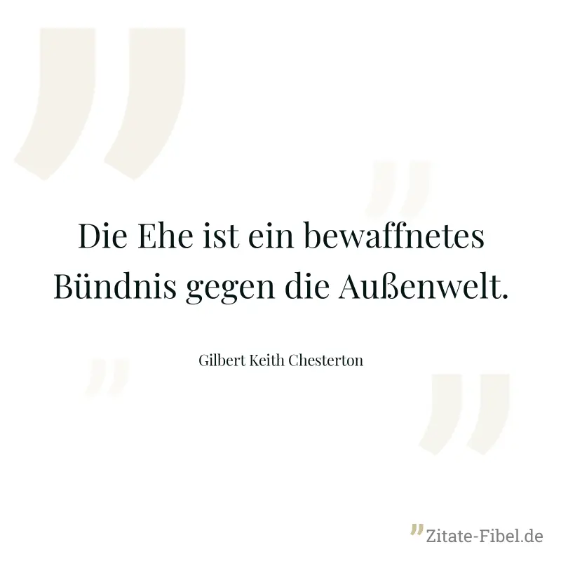 Die Ehe ist ein bewaffnetes Bündnis gegen die Außenwelt. - Gilbert Keith Chesterton