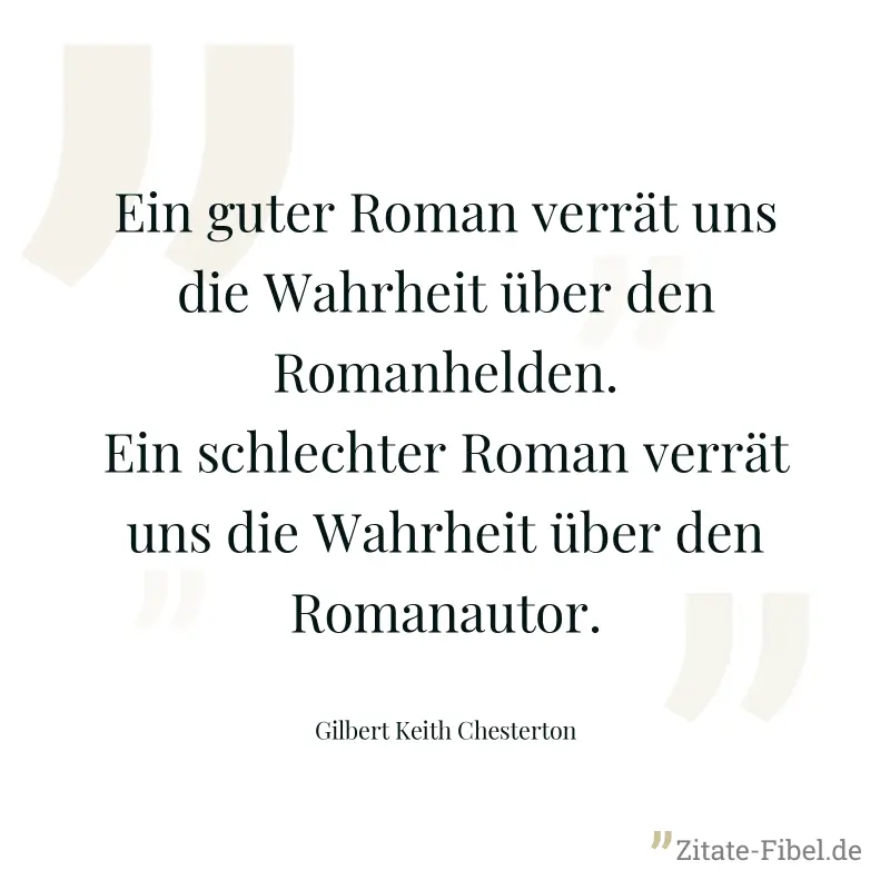 Ein guter Roman verrät uns die Wahrheit über den Romanhelden. Ein schlechter Roman verrät uns die Wahrheit über den Romanautor. - Gilbert Keith Chesterton