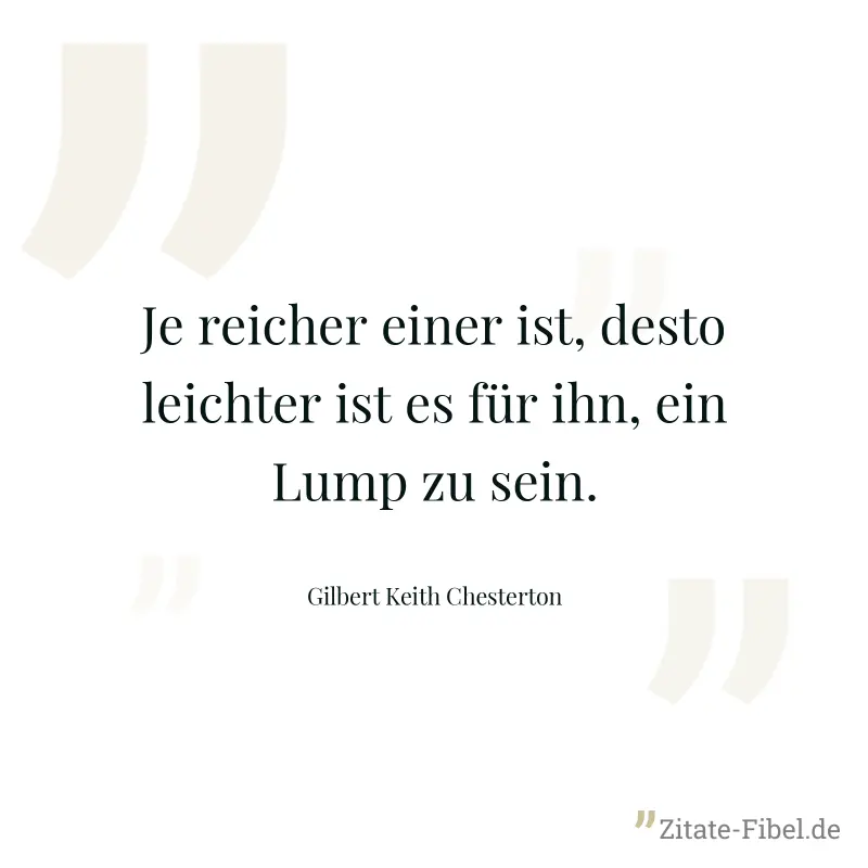 Je reicher einer ist, desto leichter ist es für ihn, ein Lump zu sein. - Gilbert Keith Chesterton